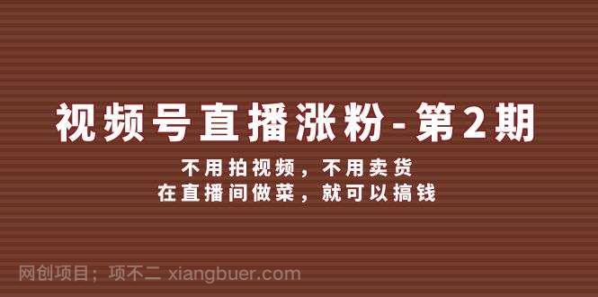 【第13193期】视频号直播涨粉第2期，不用拍视频，不用卖货，在直播间做菜，就可以搞钱