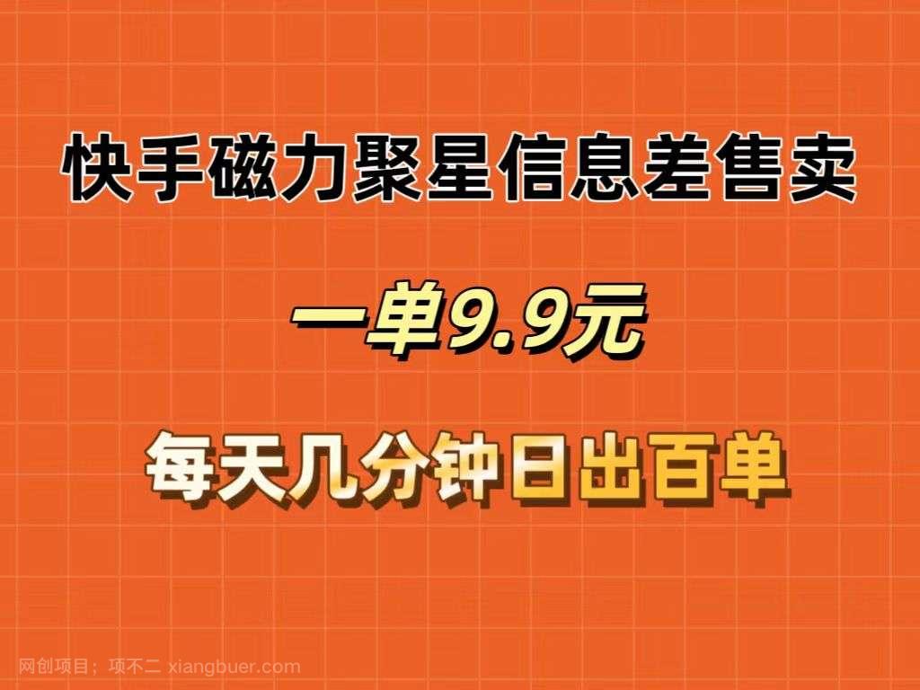 【第13195期】快手磁力聚星信息差售卖，一单9.9.每天几分钟，日出百单