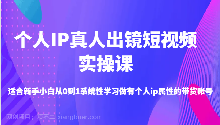 【第13210期】个人IP真人出镜短视频实操课-适合新手小白从0到1系统性学习做有个人ip属性的带货账号