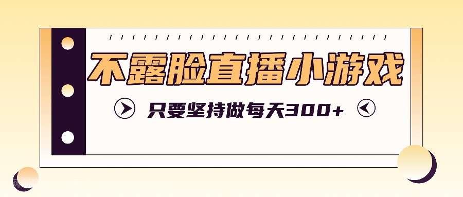 【第13222期】不露脸直播小游戏项目玩法，只要坚持做，轻松实现每天300+