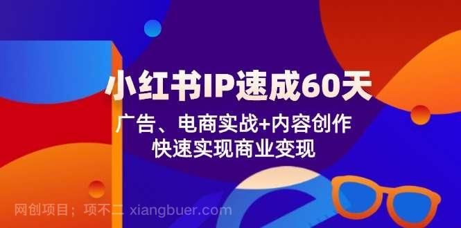 【第13224期】小红书IP速成60天：广告、电商实战+内容创作，快速实现商业变现