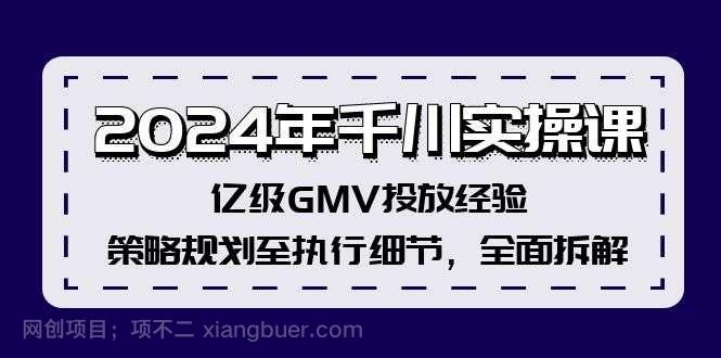 【第13228期】2024年千川实操课，亿级GMV投放经验，策略规划至执行细节，全面拆解