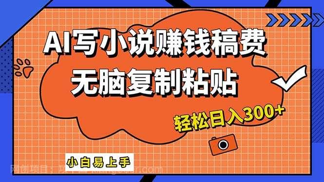 【第13236期】AI一键智能写小说，只需复制粘贴，小白也能成为小说家 轻松日入300+