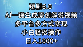 【第13243期】短剧6.0 AI一键生成原创解说视频，多平台多方式变现，小白轻松操作