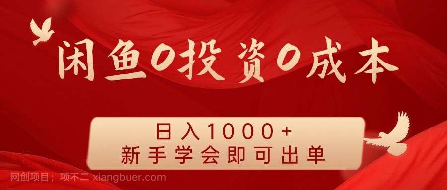 【第13247期】闲鱼0投资0成本 日入1000+ 无需囤货 新手学会即可出单 