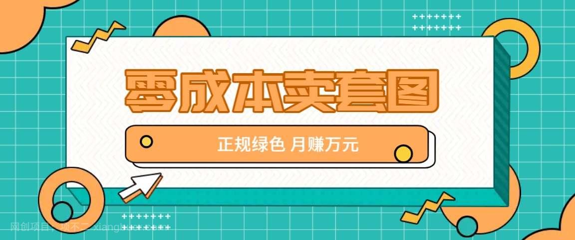 【第13248期】】零成本卖套图，绿色正规项目，简单操作月收益10000+【揭秘】