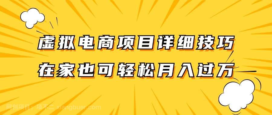 【第13244期】虚拟电商项目详细技巧拆解，保姆级教程，在家也可以轻松月入过万。