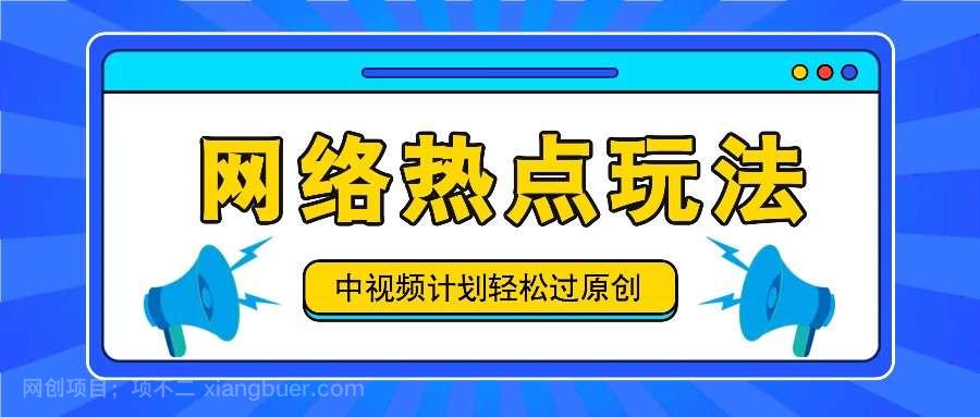 【第13247期】中视频计划之网络热点玩法，每天几分钟利用热点拿收益！