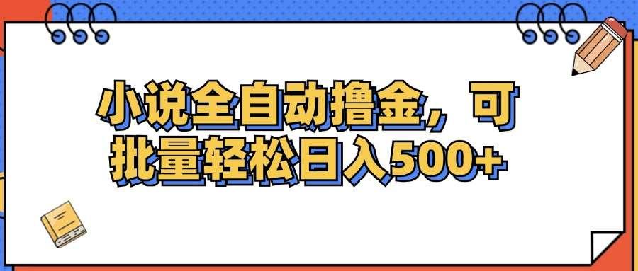 【第13254期】小说全自动撸金，可批量日入500+