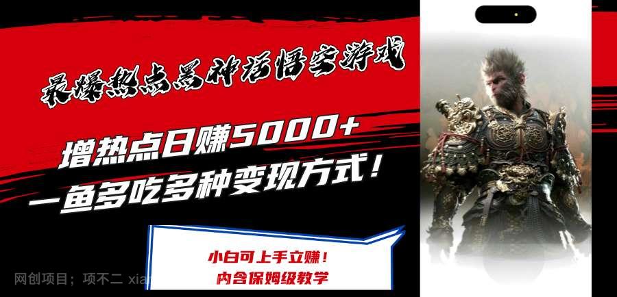 【第13262期】最爆热点黑神话悟空游戏，增热点日赚5000+一鱼多吃多种变现方式！