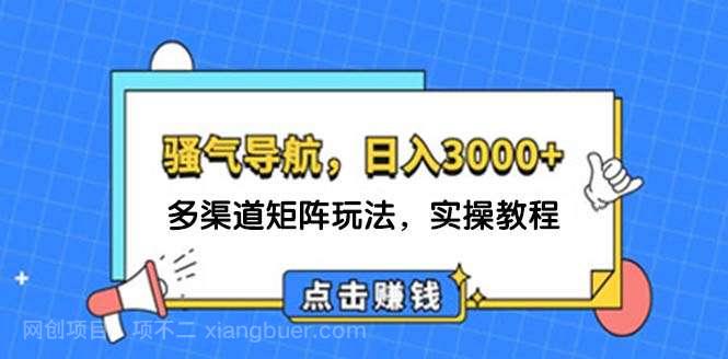 【第13265期】日入3000+ 骚气导航，多渠道矩阵玩法，实操教程