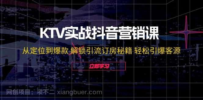 【第13274期】KTV实战抖音营销课：从定位到爆款 解锁引流订房秘籍 轻松引爆客源