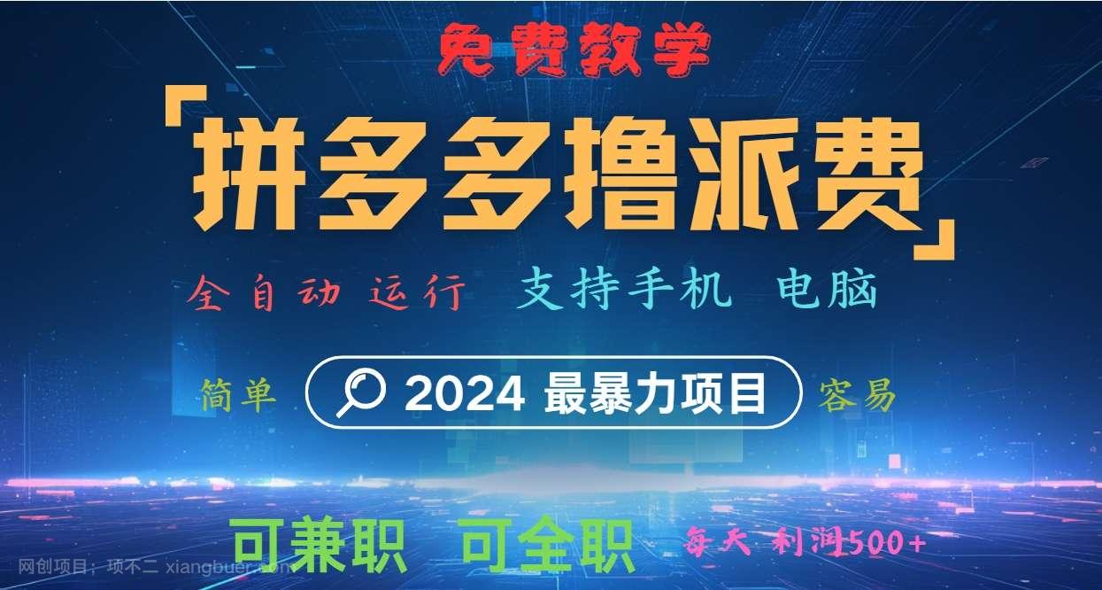 【第13277期】拼多多撸派费，2024最暴利的项目。软件全自动运行，日下1000单。每天利润500+，免费 