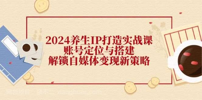 【第13279期】2024养生IP打造实战课：账号定位与搭建，解锁自媒体变现新策略