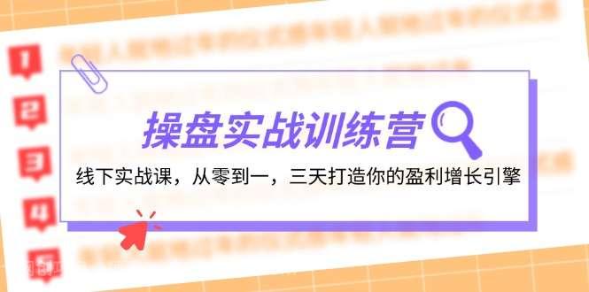 【第13289期】操盘实操训练营：线下实战课，从零到一，三天打造你的盈利增长引擎