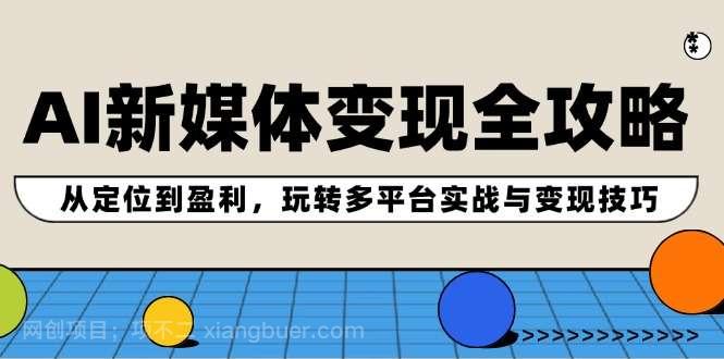 【第13293期】AI新媒体变现全攻略：从定位到盈利，玩转多平台实战与变现技巧