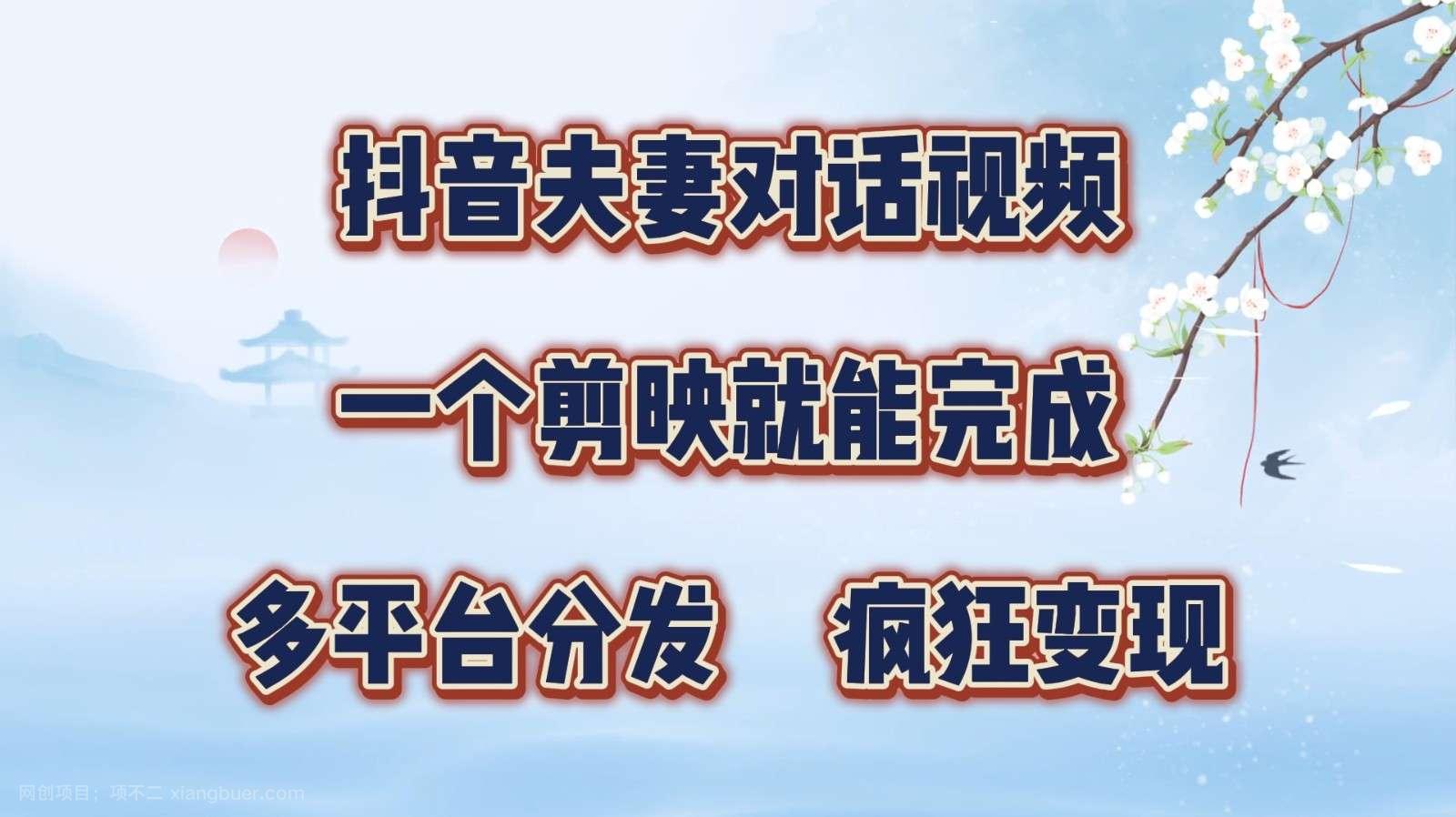 【第13311期】抖音夫妻对话视频，一个剪映就能完成，多平台分发，疯狂涨粉变现