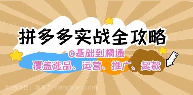 【第13313期】拼多多实战全攻略：0基础到精通，覆盖选品、运营、推广、起款