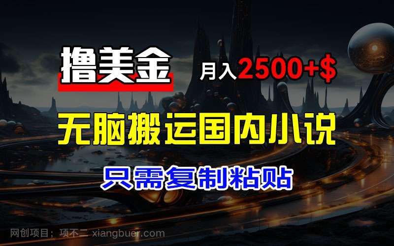 【第13320期】最新撸美金项目，搬运国内小说爽文，只需复制粘贴，稿费月入2500+美金