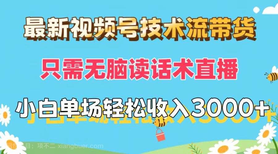 【第13324期】最新视频号技术流带货，只需无脑读话术直播，小白单场直播纯收益