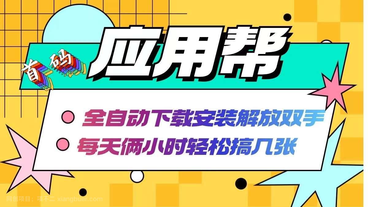 【第13336期】应用帮下载安装拉新玩法 全自动下载安装到卸载 每天俩小时轻松搞几张