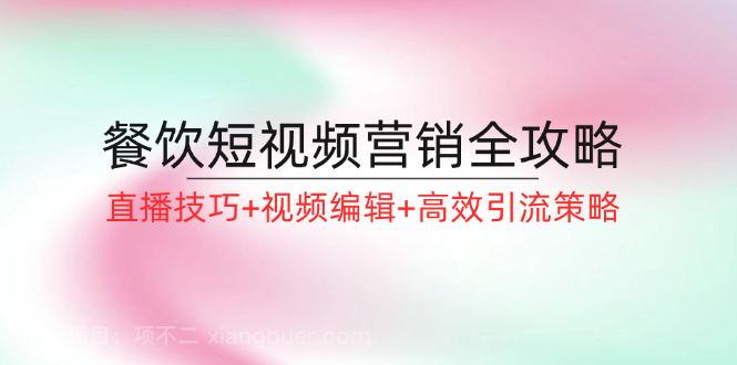 【第13343期】餐饮短视频营销全攻略：直播技巧+视频编辑+高效引流策略