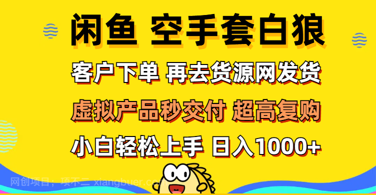 【第13353期】闲鱼空手套白狼 客户下单 再去货源网发货 秒交付 高复购 轻松上手