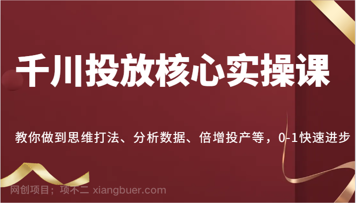 【第13369期】千川投放核心实操课，教你做到思维打法、分析数据、倍增投产等，0-1快速进步