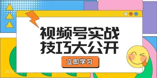 【第13381期】视频号实战技巧大公开：选题拍摄、运营推广、直播带货一站式学习