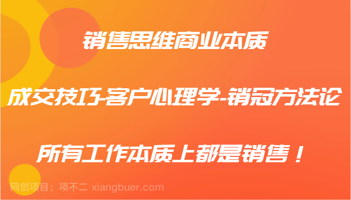 【第13405期】销售思维商业本质-成交技巧-客户心理学-销冠方法论，所有工作本质上都是销售！