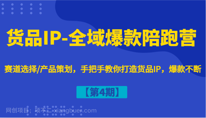 【第13406期】货品IP-全域爆款陪跑营【第4期】赛道选择/产品策划，手把手教你打造货品IP，爆款不断