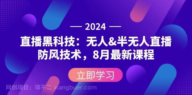 【第13412期】2024直播黑科技：无人&半无人直播防风技术，8月最新课程