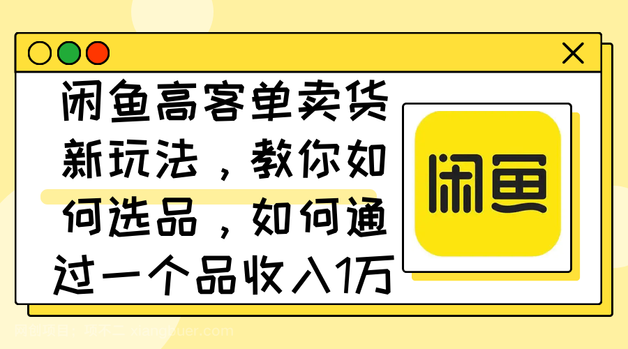 【第13416期】闲鱼高客单卖货新玩法，教你如何选品，如何通过一个品收入1万+