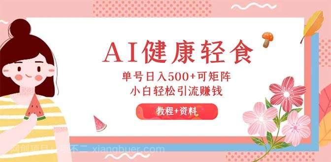 【第13417期】AI健康轻食，单号日入500+可矩阵，小白轻松引流赚钱（教程+食谱）