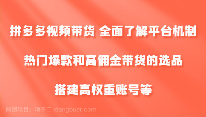 【第13428期】拼多多视频带货 全面了解平台机制、热门爆款和高佣金带货的选品，搭建高权重账号等