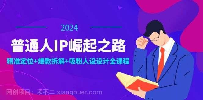 【第13445期】普通人IP崛起之路：打造个人品牌，精准定位+爆款拆解+吸粉人设设计全课程