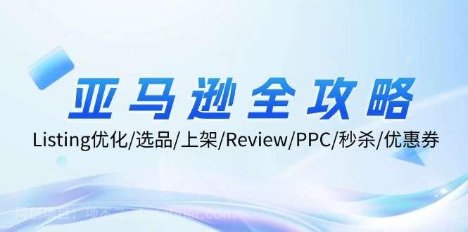 【第13448期】亚马逊全攻略：Listing优化、选品、上架、Review、PPC、秒杀、优惠券等 