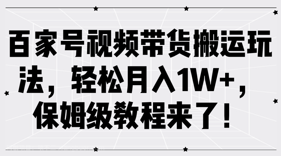 【第13454期】百家号视频带货搬运玩法，轻松月入1W+，保姆级教程来了！