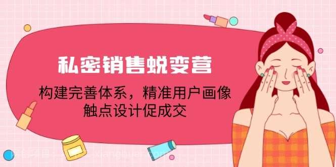 【第13458期】私密销售蜕变营：构建完善体系，精准用户画像，触点设计促成交