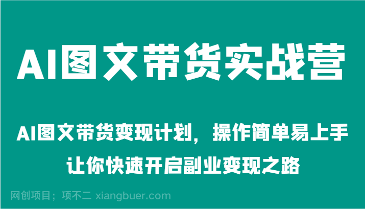 【第13459期】AI图文带货实战营-AI图文带货变现计划，操作简单易上手，让你快速开启副业变现之