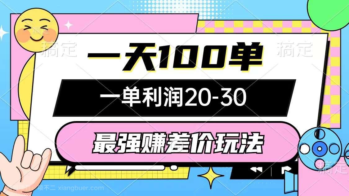 【第13464期】最强赚差价玩法，一天100单，一单利润20-30，只要做就能赚，简单无套路