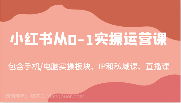 【第13470期】小红书从0-1实操运营课，包含手机/电脑实操板块、IP和私域课、直播课（97节）