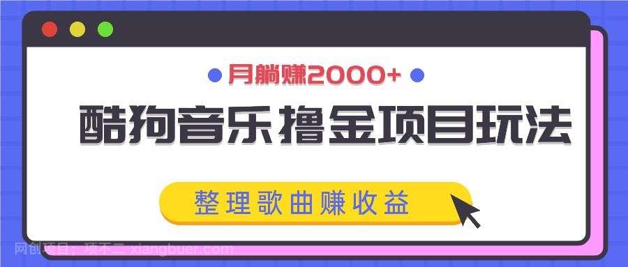 【第13477期】酷狗音乐撸金项目玩法，整理歌曲赚收益，月躺赚2000+