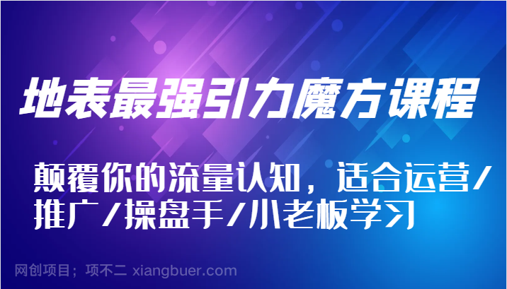 【第13479期】地表最强引力魔方课程，颠覆你的流量认知，适合运营/推广/操盘手/小老板学习