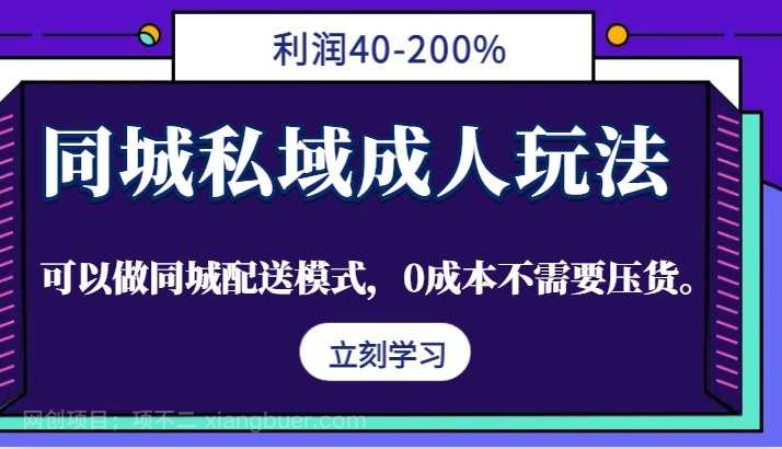 【第13484期】同城私域成人玩法，利润40-200%，可以做同城配送模式，0成本不需要压货。