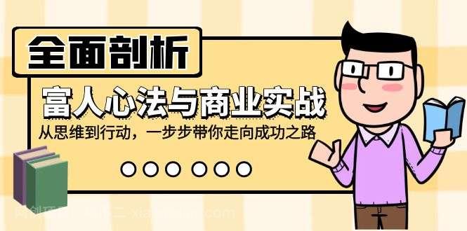 【第13488期】全面剖析富人心法与商业实战，从思维到行动，一步步带你走向成功之路