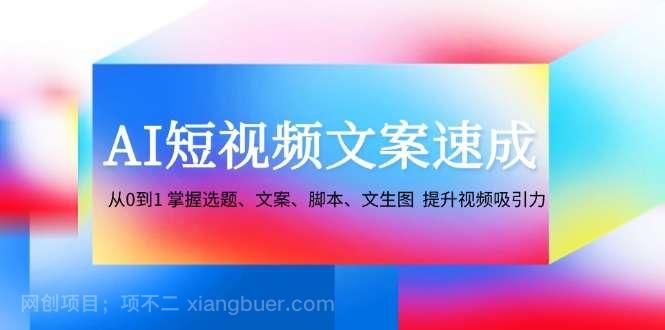 【第13492期】AI短视频文案速成：从0到1 掌握选题、文案、脚本、文生图 提升视频吸引力 