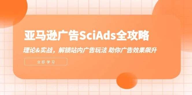 【第13501期】亚马逊广告SciAds全攻略：理论+实战，解锁站内广告玩法 助你广告效果飙升