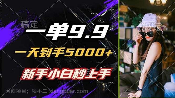 【第13518期】一单9.9，一天到手5000+，不挑人，小白当天上手，制作作品只需1分钟