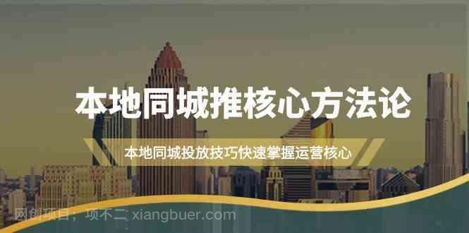 【第13546期】本地同城推核心方法论，本地同城投放技巧快速掌握运营核心（19节课）